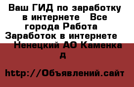 Ваш ГИД по заработку в интернете - Все города Работа » Заработок в интернете   . Ненецкий АО,Каменка д.